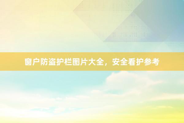 窗户防盗护栏图片大全，安全看护参考