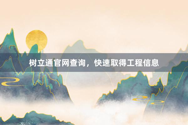 树立通官网查询，快速取得工程信息