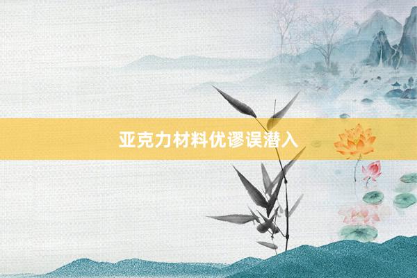 亚克力材料优谬误潜入