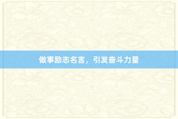 做事励志名言，引发奋斗力量