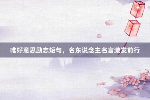 唯好意思励志短句，名东说念主名言激发前行
