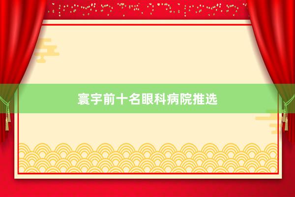 寰宇前十名眼科病院推选