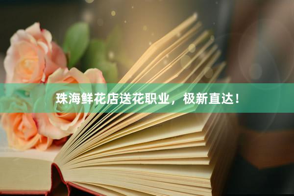 珠海鲜花店送花职业，极新直达！