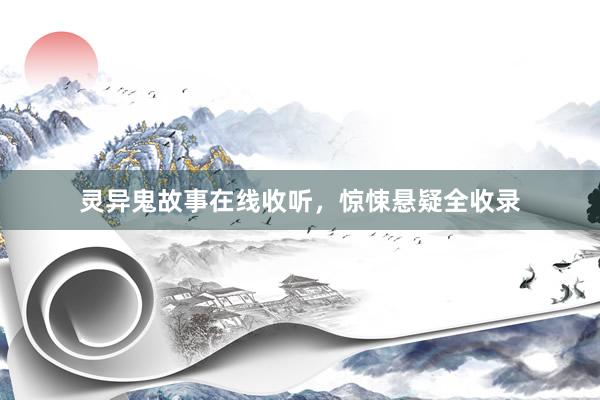 灵异鬼故事在线收听，惊悚悬疑全收录