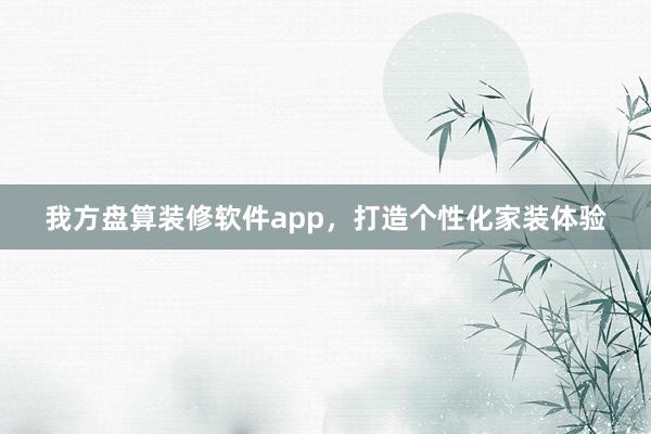 我方盘算装修软件app，打造个性化家装体验