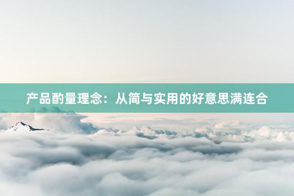 产品酌量理念：从简与实用的好意思满连合