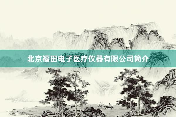 北京福田电子医疗仪器有限公司简介